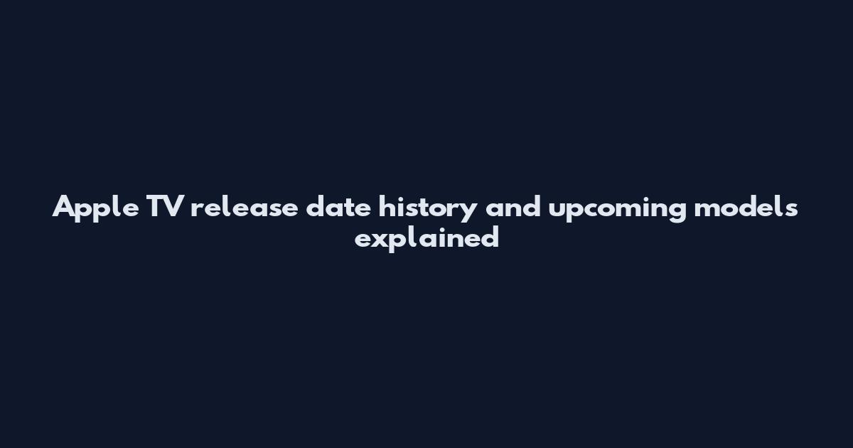 Apple TV release date history and upcoming models explained