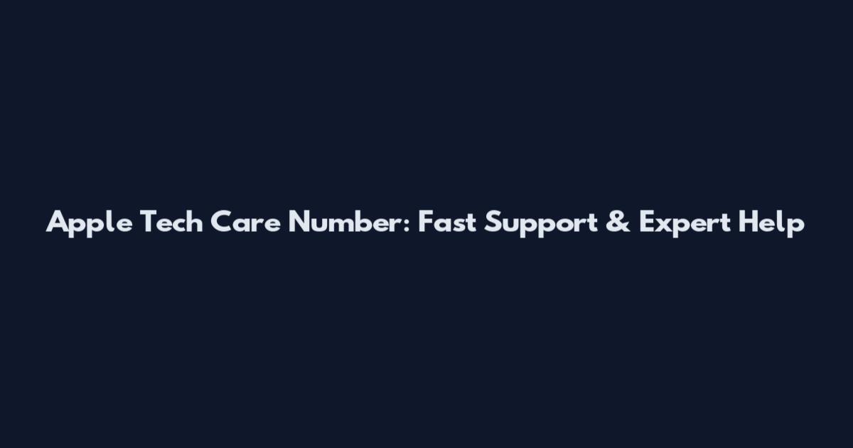 Apple Tech Care Number: Fast Support & Expert Help
