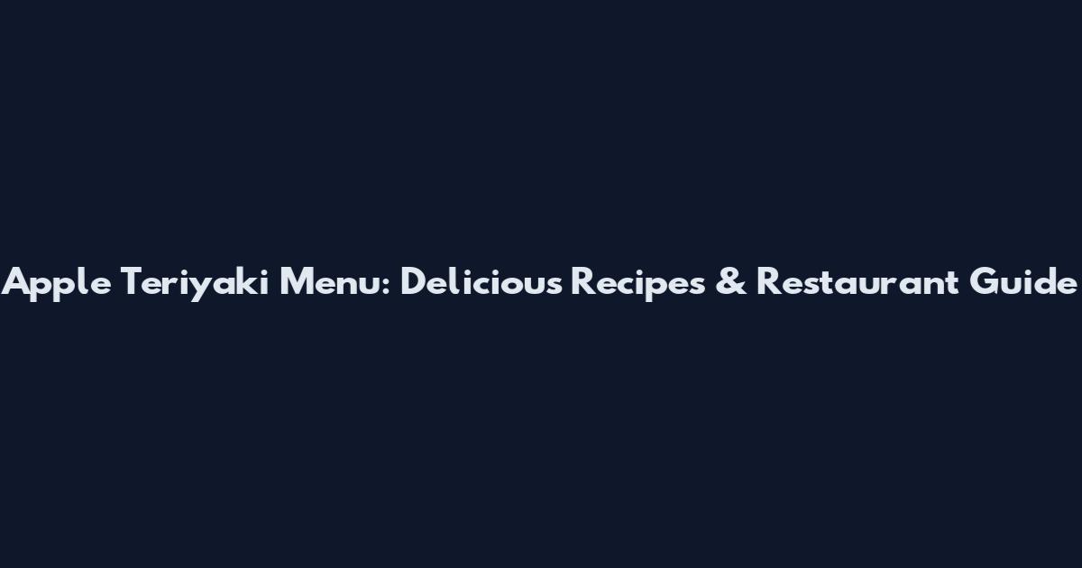 Apple Teriyaki Menu: Delicious Recipes & Restaurant Guide