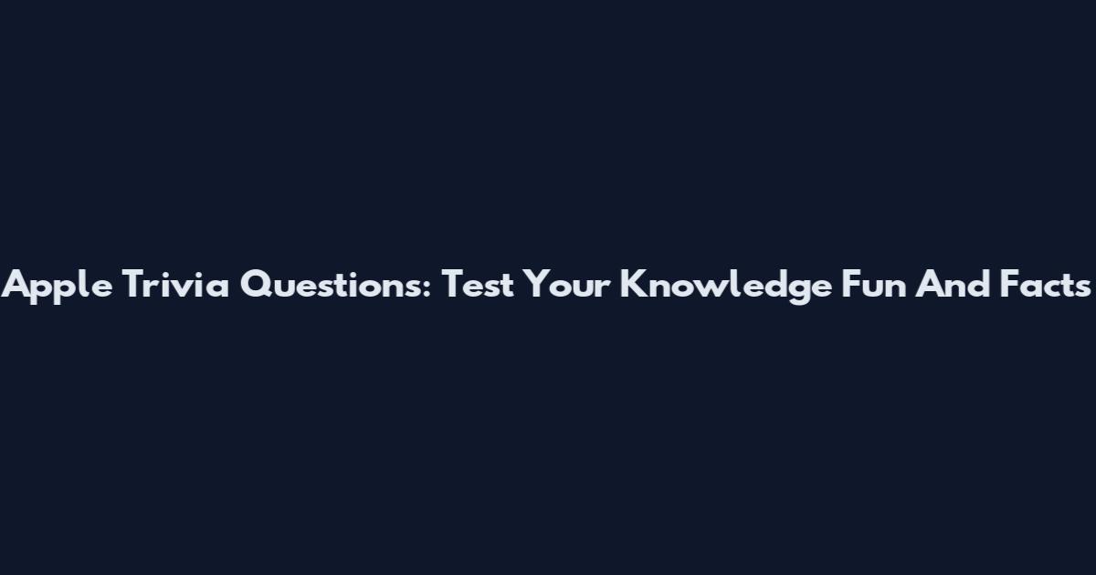 Apple Trivia Questions: Test Your Knowledge Fun And Facts