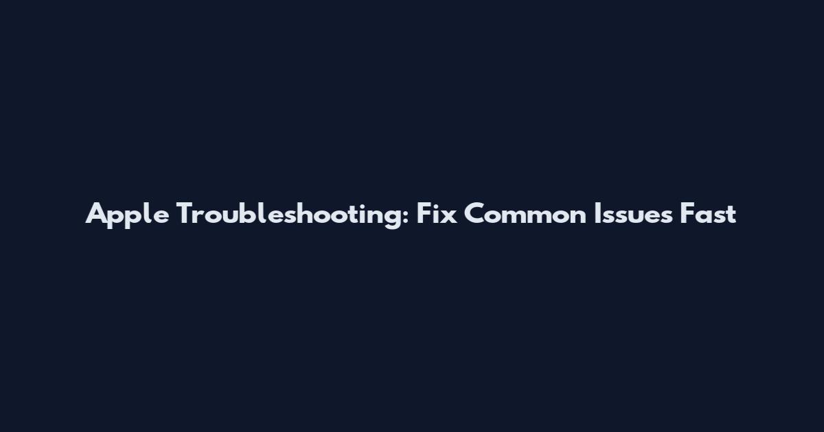 Apple Troubleshooting: Fix Common Issues Fast
