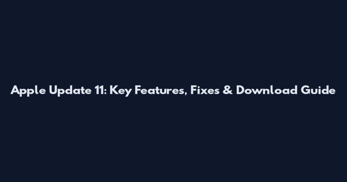 Apple Update 11: Key Features, Fixes & Download Guide