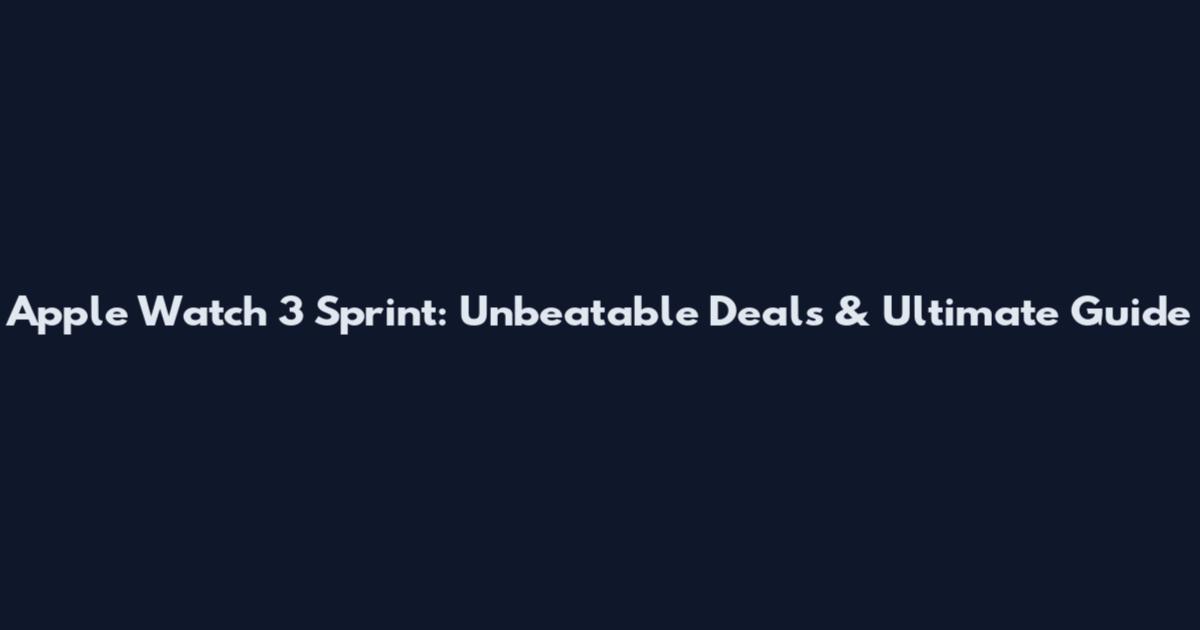 Apple Watch 3 Sprint: Unbeatable Deals & Ultimate Guide