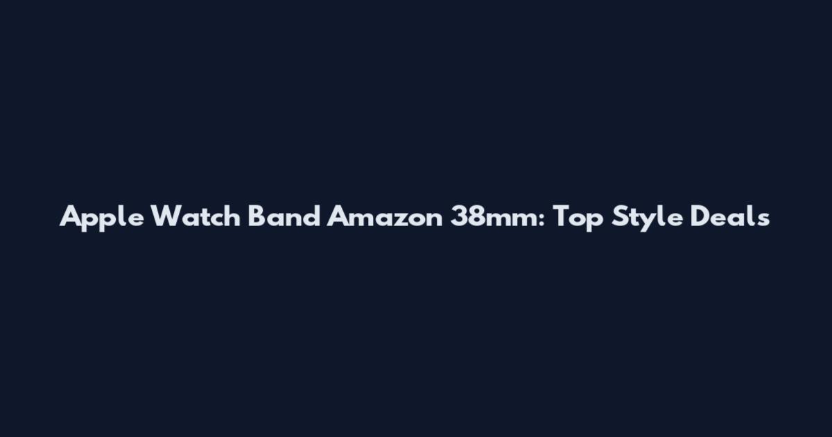 Apple Watch Band Amazon 38mm: Top Style Deals