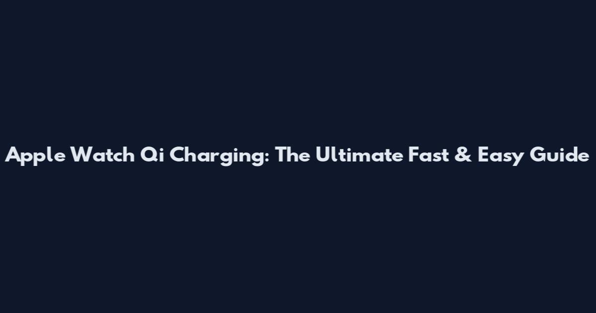 Apple Watch Qi Charging: The Ultimate Fast & Easy Guide