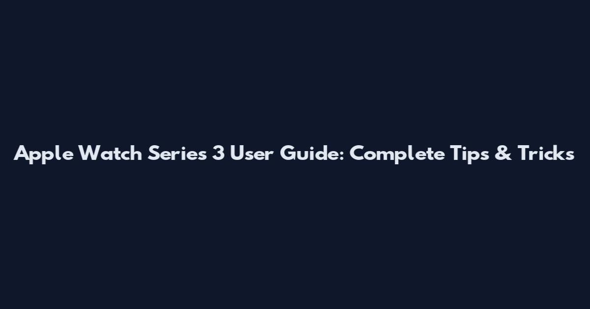 Apple Watch Series 3 User Guide: Complete Tips & Tricks
