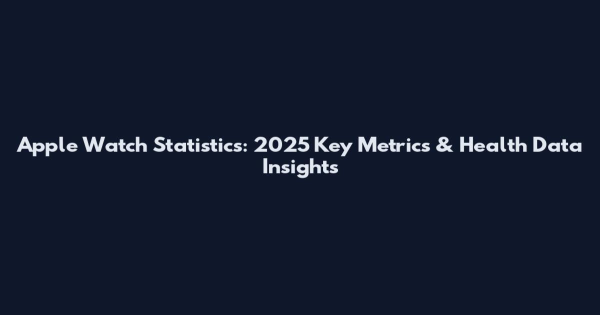 Apple Watch Statistics: 2025 Key Metrics & Health Data Insights