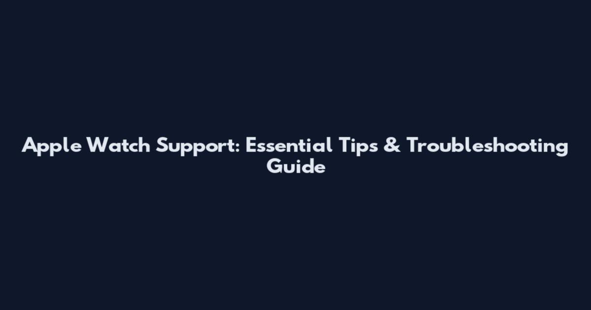Apple Watch Support: Essential Tips & Troubleshooting Guide