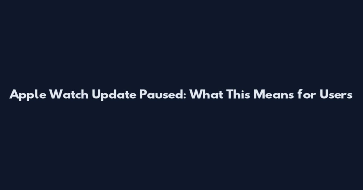 Apple Watch Update Paused: What This Means for Users