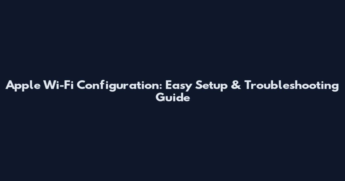Apple Wi-Fi Configuration: Easy Setup & Troubleshooting Guide