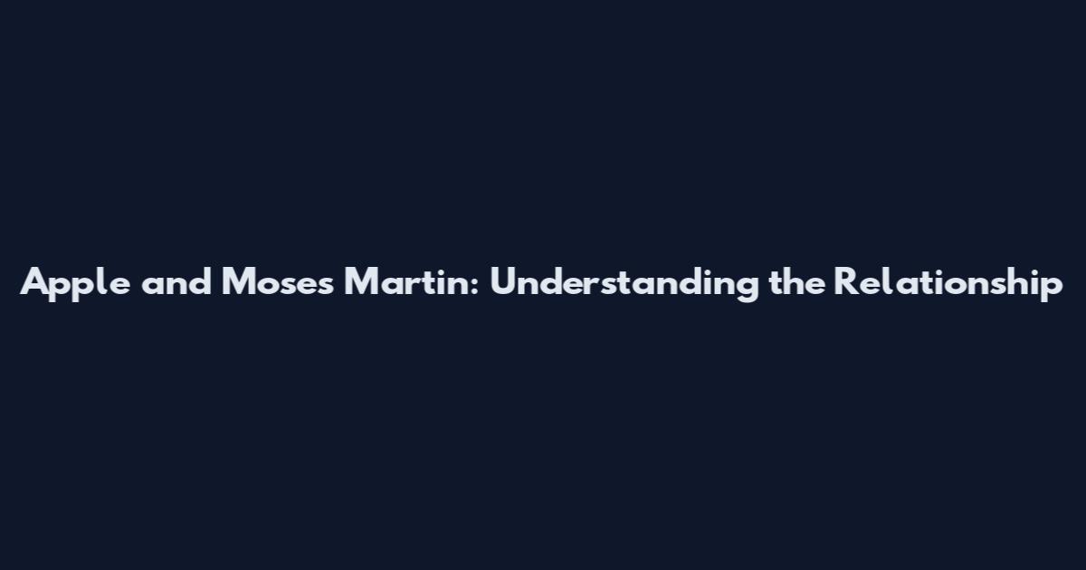Apple and Moses Martin: Understanding the Relationship