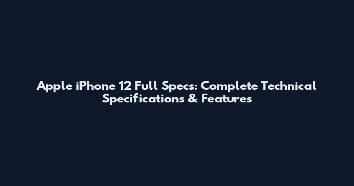 Apple iPhone 12 Full Specs: Complete Technical Specifications & Features