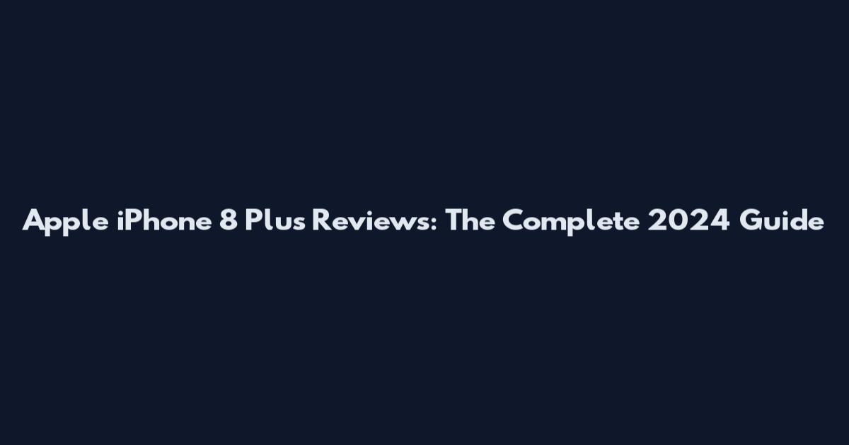 Apple iPhone 8 Plus Reviews: The Complete 2024 Guide