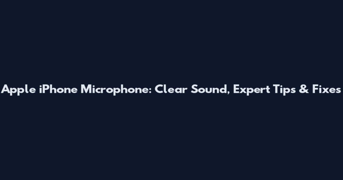 Apple iPhone Microphone: Clear Sound, Expert Tips & Fixes