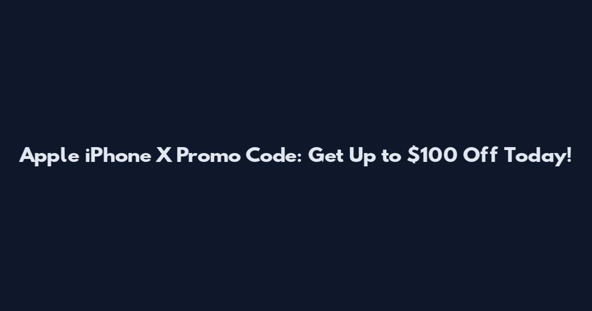Apple iPhone X Promo Code: Get Up to $100 Off Today!