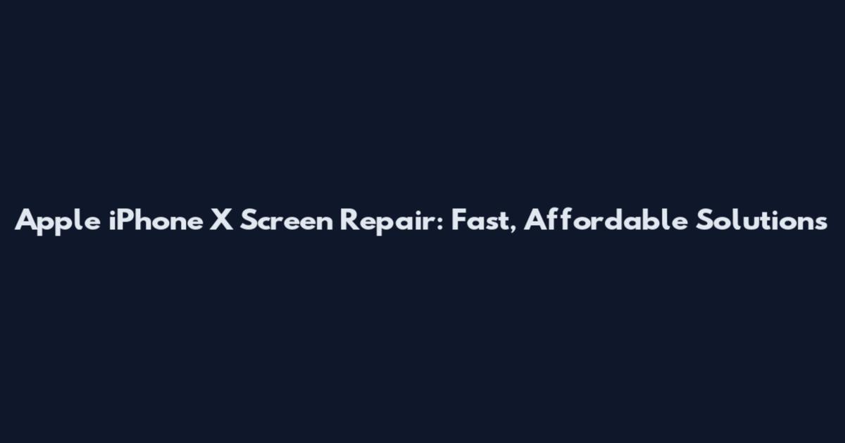 Apple iPhone X Screen Repair: Fast, Affordable Solutions