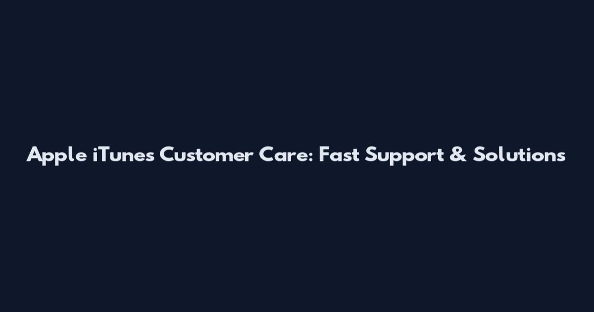 Apple iTunes Customer Care: Fast Support & Solutions