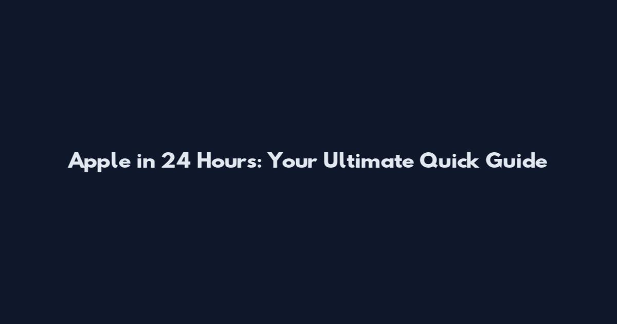 Apple in 24 Hours: Your Ultimate Quick Guide
