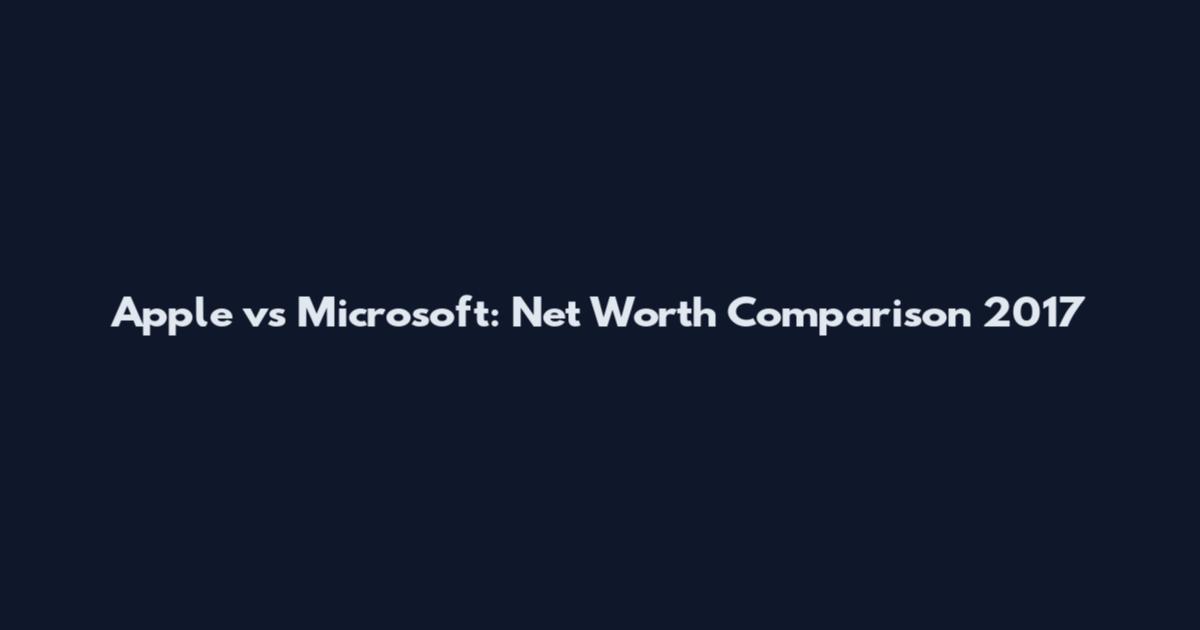 Apple vs Microsoft: Net Worth Comparison 2017