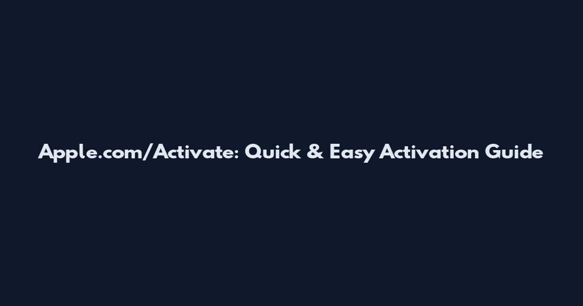 Apple.com/Activate: Quick & Easy Activation Guide