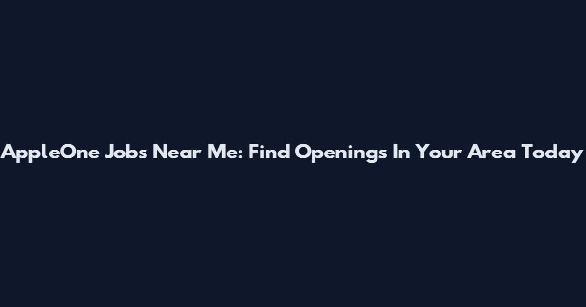 AppleOne Jobs Near Me: Find Openings In Your Area Today
