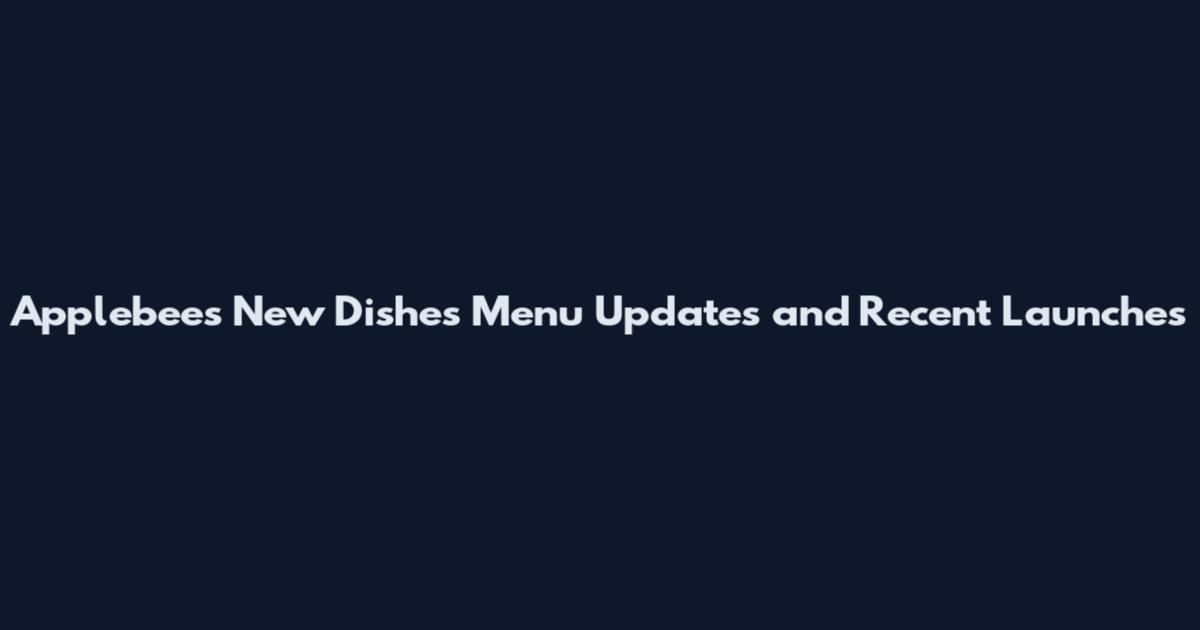 Applebee's New Dishes Menu Updates and Recent Launches