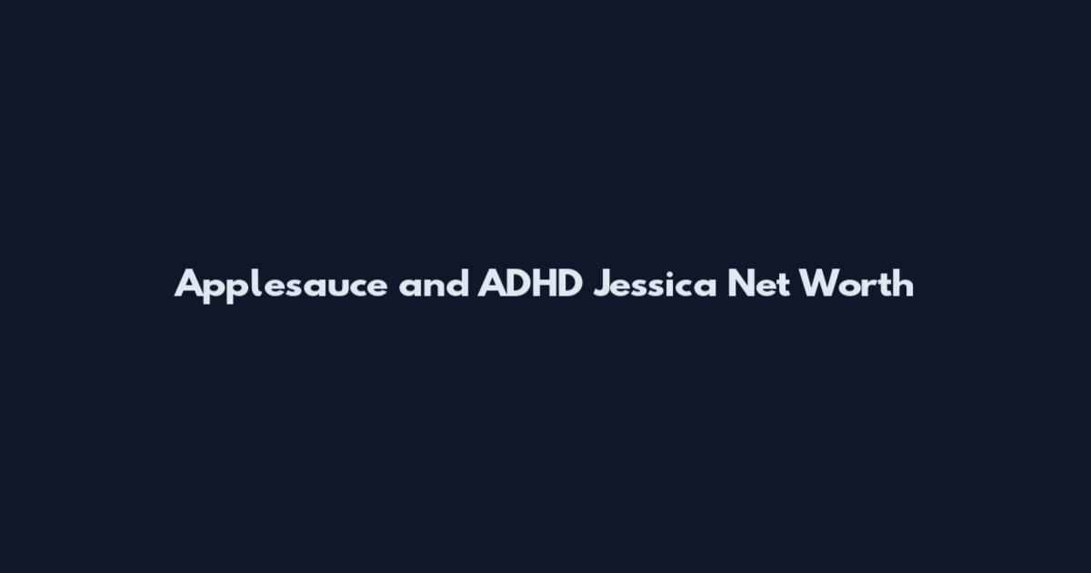 Applesauce and ADHD Jessica Net Worth