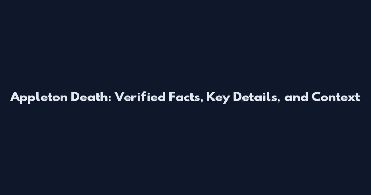 Appleton Death: Verified Facts, Key Details, and Context