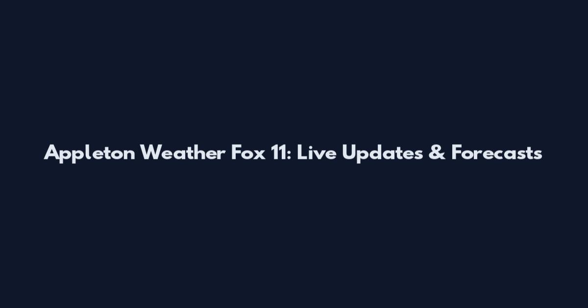 Appleton Weather Fox 11: Live Updates & Forecasts