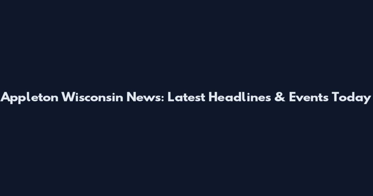 Appleton Wisconsin News: Latest Headlines & Events Today