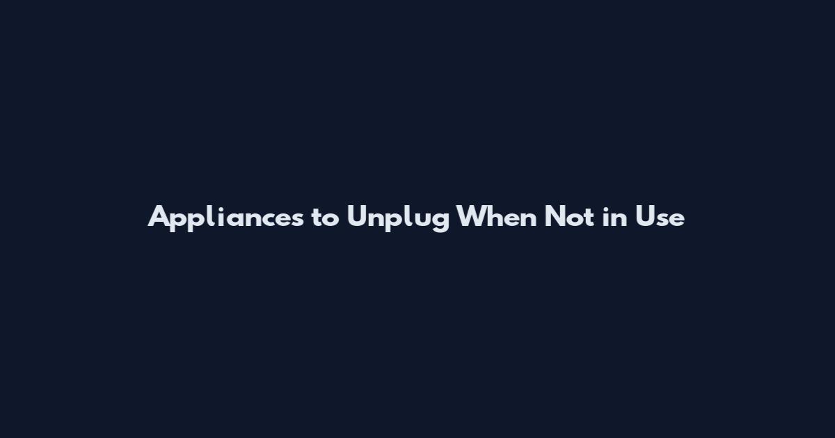 Appliances to Unplug When Not in Use