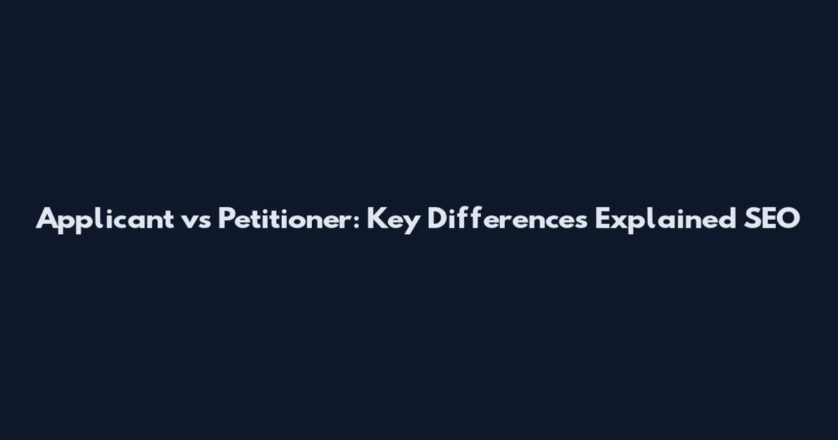 Applicant vs Petitioner: Key Differences Explained SEO