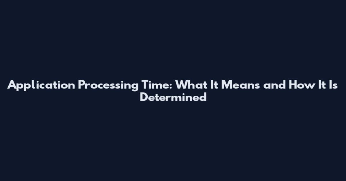 Application Processing Time: What It Means and How It Is Determined