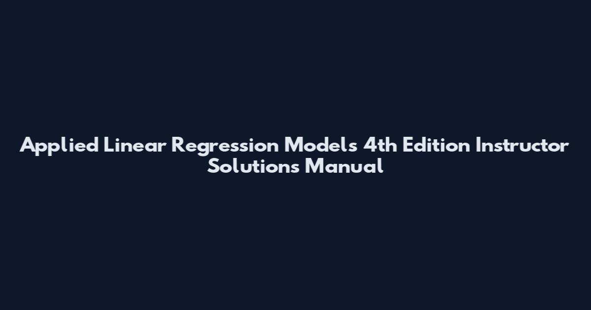 Applied Linear Regression Models 4th Edition Instructor Solutions Manual