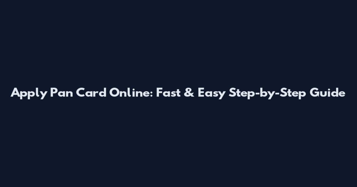 Apply Pan Card Online: Fast & Easy Step-by-Step Guide