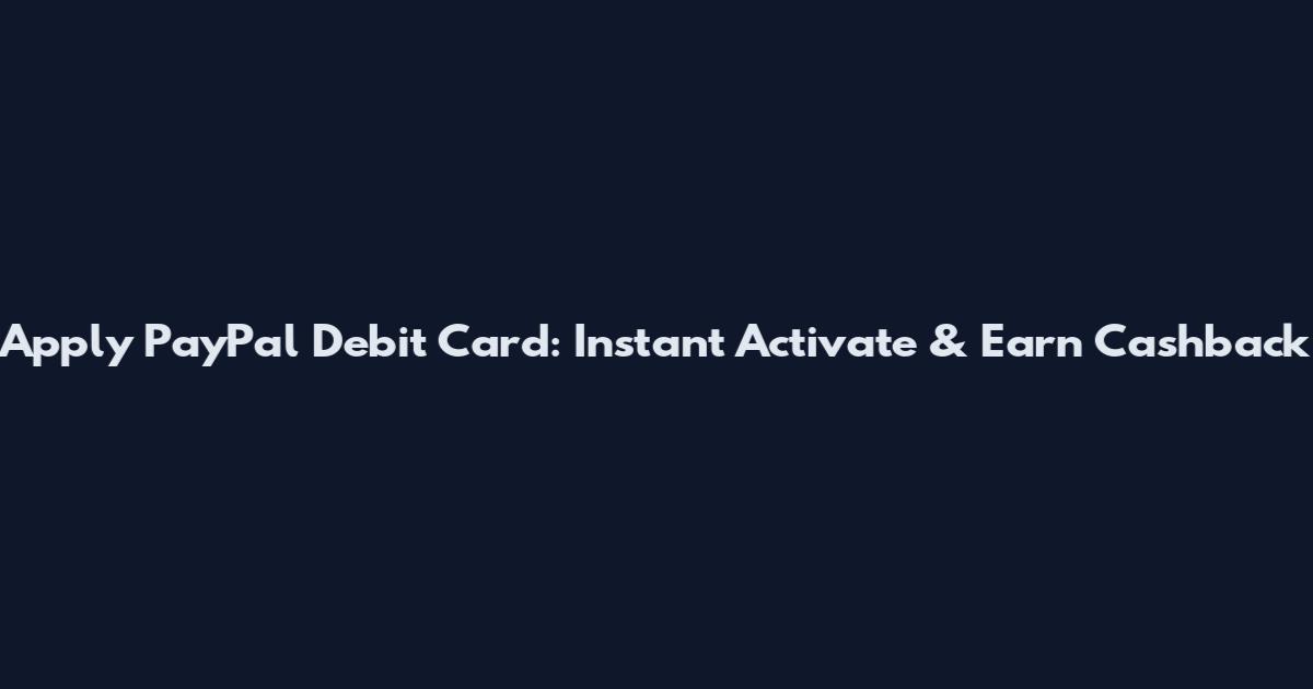 Apply PayPal Debit Card: Instant Activate & Earn Cashback