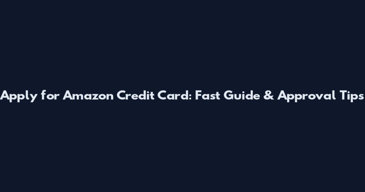 Apply for Amazon Credit Card: Fast Guide & Approval Tips