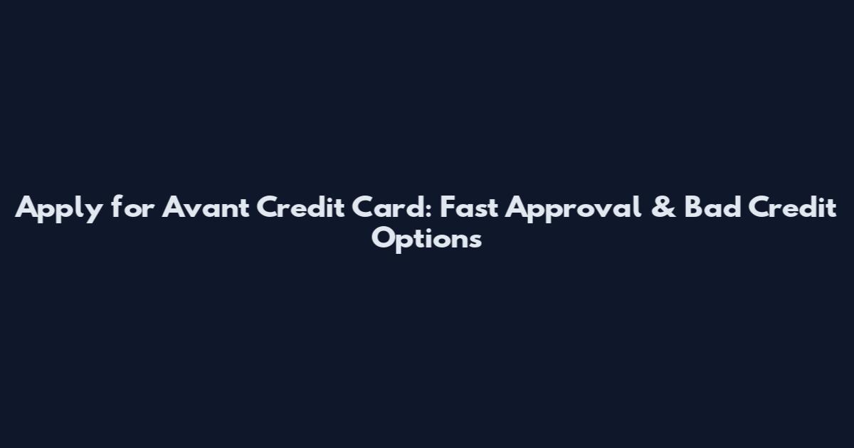 Apply for Avant Credit Card: Fast Approval & Bad Credit Options