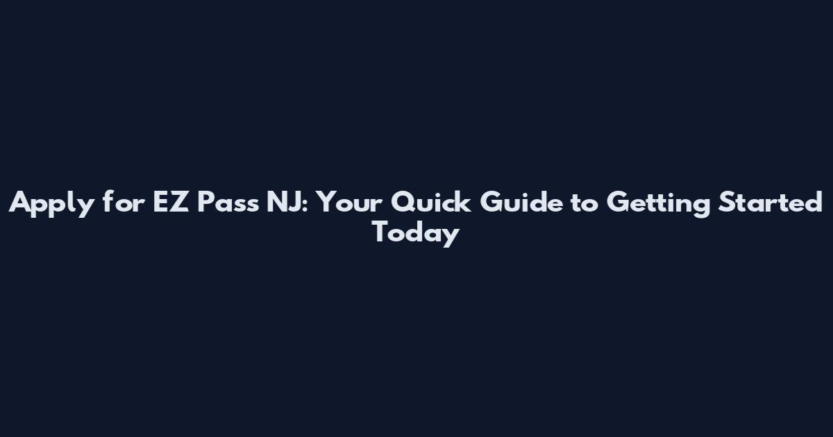 Apply for EZ Pass NJ: Your Quick Guide to Getting Started Today