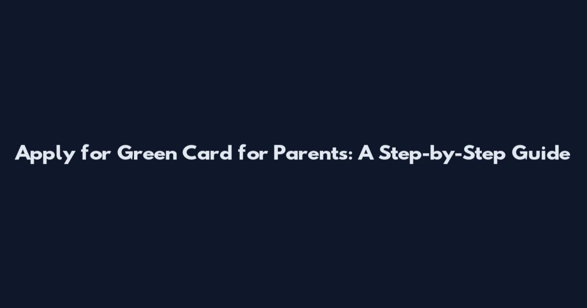 Apply for Green Card for Parents: A Step-by-Step Guide