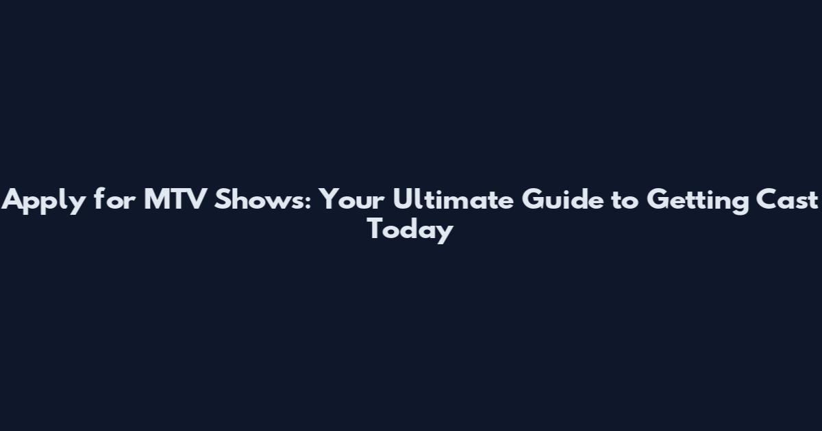 Apply for MTV Shows: Your Ultimate Guide to Getting Cast Today