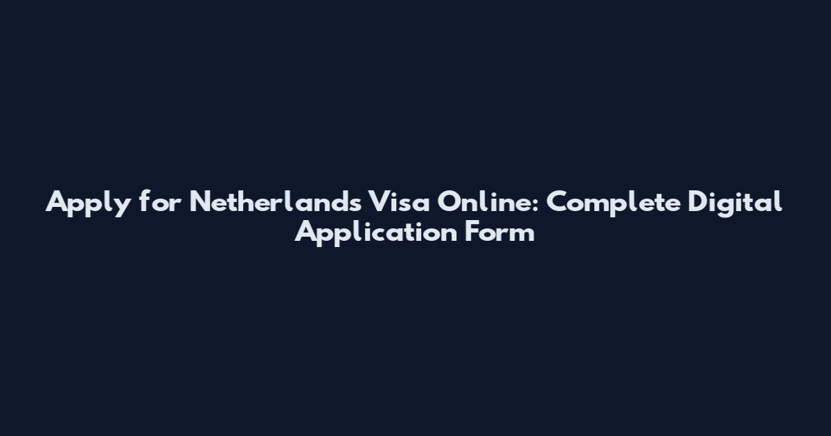 Apply for Netherlands Visa Online: Complete Digital Application Form