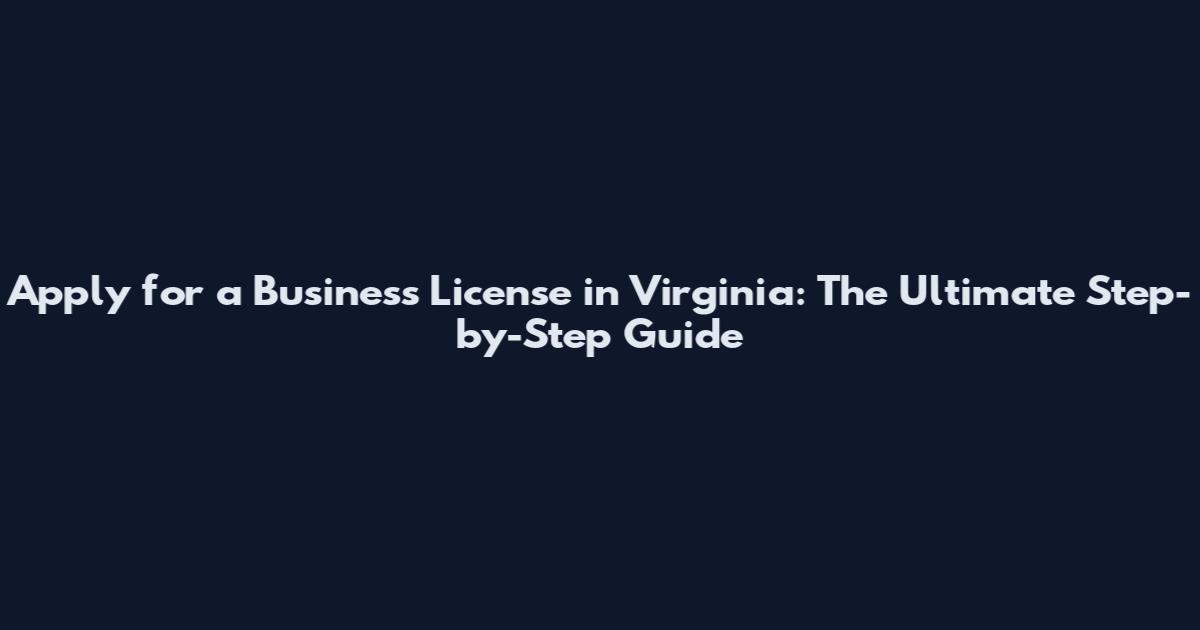 Apply for a Business License in Virginia: The Ultimate Step-by-Step Guide