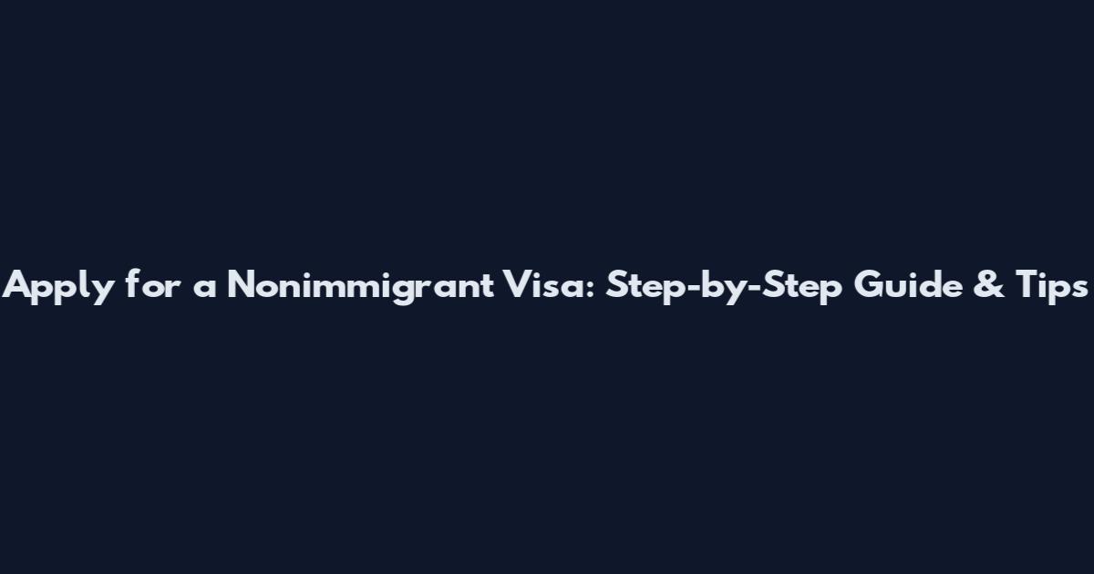 Apply for a Nonimmigrant Visa: Step-by-Step Guide & Tips