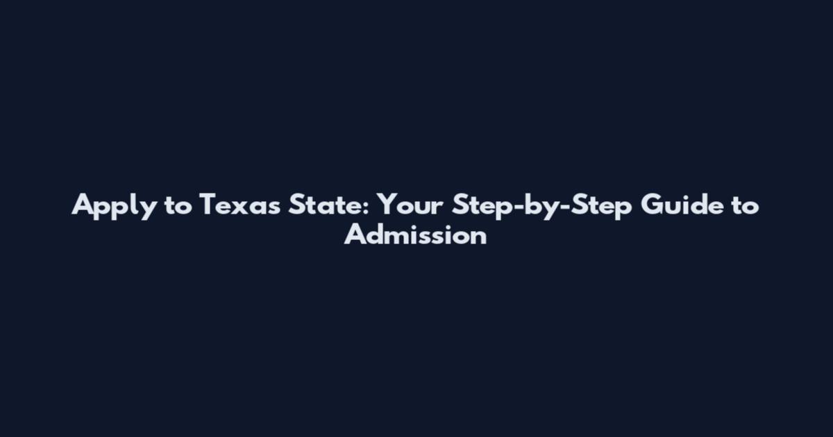 Apply to Texas State: Your Step-by-Step Guide to Admission