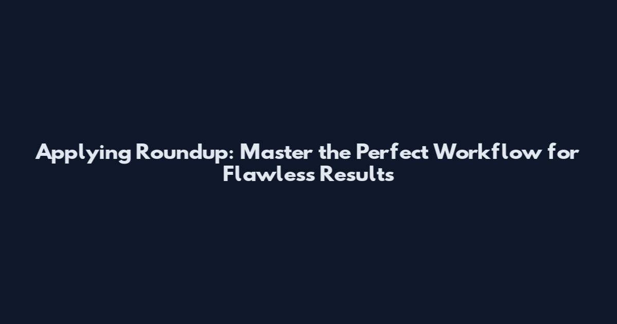Applying Roundup: Master the Perfect Workflow for Flawless Results