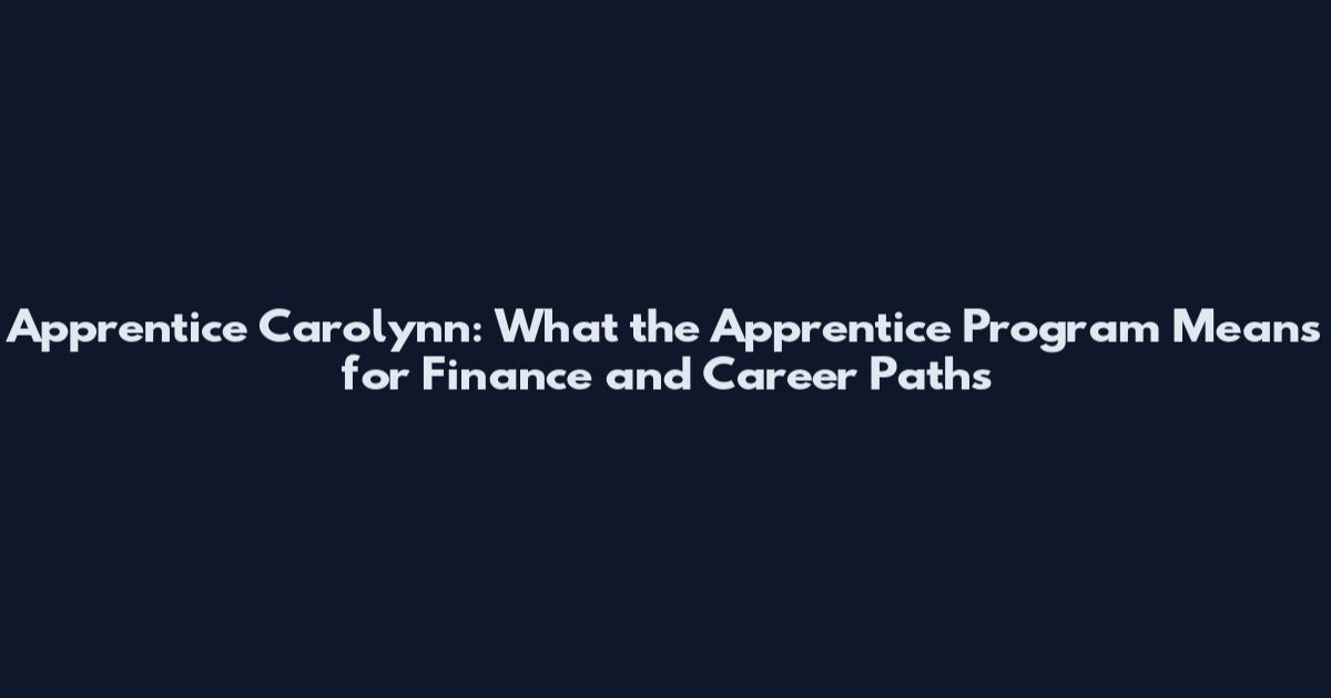 Apprentice Carolynn: What the Apprentice Program Means for Finance and Career Paths