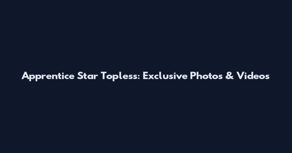 Apprentice Star Topless: Exclusive Photos & Videos
