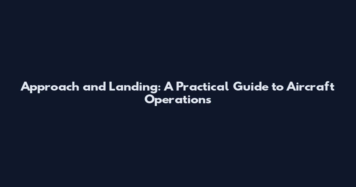 Approach and Landing: A Practical Guide to Aircraft Operations