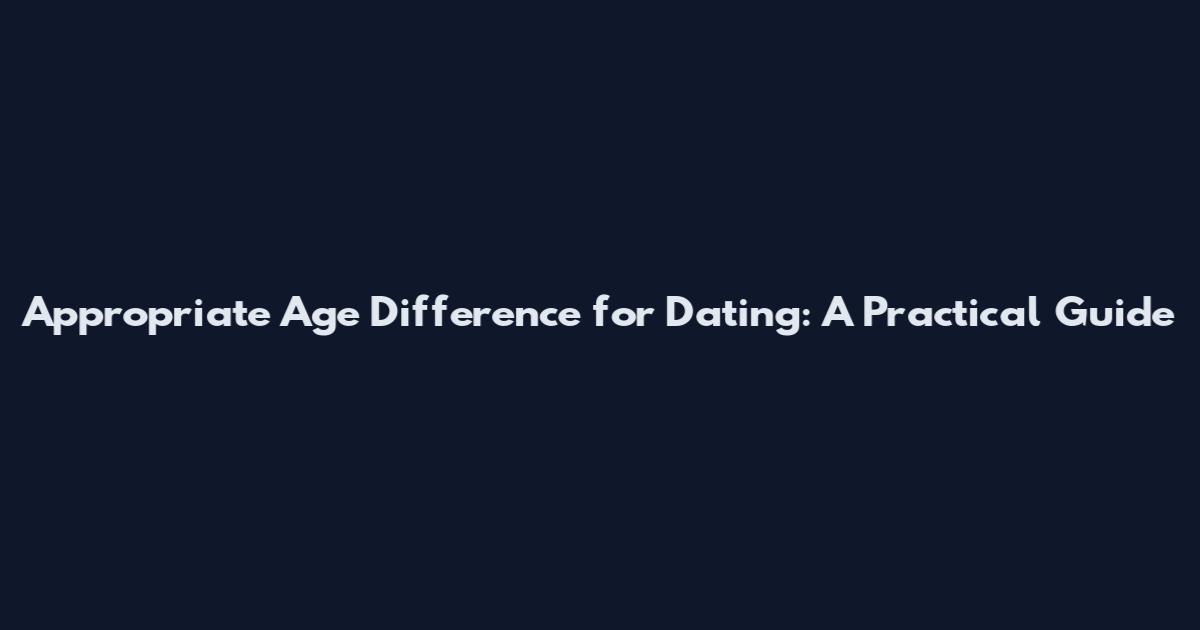 Appropriate Age Difference for Dating: A Practical Guide